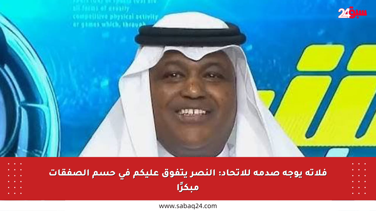 فلاته يوجه صدمة للاتحاد: النصر يتفوق عليكم في حسم الصفقات مبكرًا